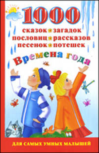 1000 сказок, загадок, пословиц, рассказов, песенок, потешек. Времена года