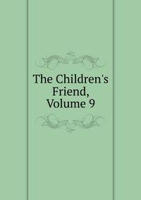 The Children's Friend, Volume 9