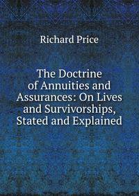 The Doctrine of Annuities and Assurances: On Lives and Survivorships, Stated and Explained