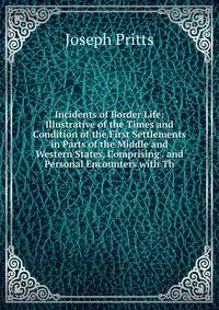 Incidents of Border Life: Illustrative of the Times and Condition of the First Settlements in Parts of the Middle and Western States, Comprising . and Personal Encounters with Th