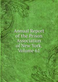 Annual Report of the Prison Association of New York, Volume 61