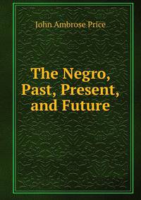 The Negro, Past, Present, and Future
