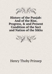 History of the Punjab: And of the Rise, Progress, &amp; and Present Condition of the Sect and Nation of the Sikhs