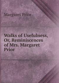 Walks of Usefulness, Or, Reminiscences of Mrs. Margaret Prior