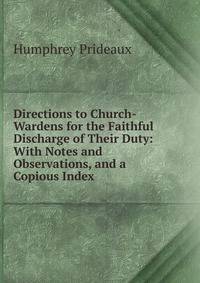 Directions to Church-Wardens for the Faithful Discharge of Their Duty: With Notes and Observations, and a Copious Index