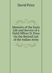 Memoirs of the Early Life and Service of a Field Officer D. Price On the Retired List of the Indian Army