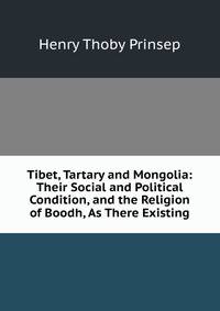 Tibet, Tartary and Mongolia: Their Social and Political Condition, and the Religion of Boodh, As There Existing