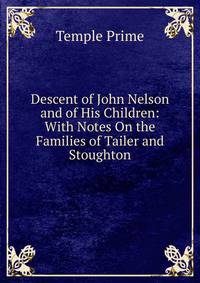 Descent of John Nelson and of His Children: With Notes On the Families of Tailer and Stoughton