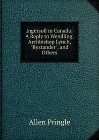 Ingersoll in Canada: A Reply to Wendling, Archbishop Lynch, "Bystander", and Others