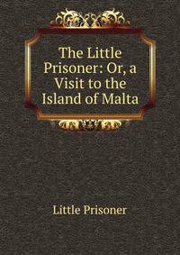 The Little Prisoner: Or, a Visit to the Island of Malta