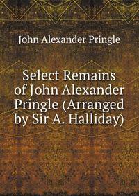 Select Remains of John Alexander Pringle (Arranged by Sir A. Halliday).