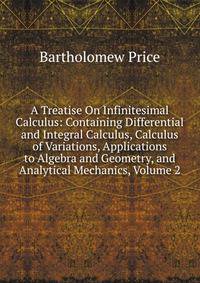 A Treatise On Infinitesimal Calculus: Containing Differential and Integral Calculus, Calculus of Variations, Applications to Algebra and Geometry, and Analytical Mechanics, Volume 2