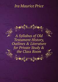 A Syllabus of Old Testament History, Outlines &amp; Literature for Private Study &amp; the Class Room