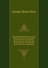 Tenement-House Inspector: A Text Book for Civil Service Candidates for the Positions of Tenement-House Inspector and Clerk, Also for Sanitary and . All Questions Given in Previous Examinations