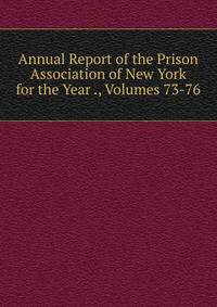 Annual Report of the Prison Association of New York for the Year ., Volumes 73-76