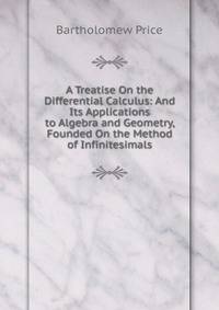 A Treatise On the Differential Calculus: And Its Applications to Algebra and Geometry, Founded On the Method of Infinitesimals
