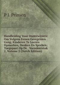 Handleiding Voor Onderwijzers: Om Volgens Eenen Geregelden Gang, Kinderen Te Leeren Opmerken, Denken En Spreken; Toegepast Op De . Vormleerstuk 2, Volume 2 (Dutch Edition)