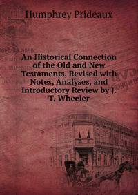 An Historical Connection of the Old and New Testaments, Revised with Notes, Analyses, and Introductory Review by J.T. Wheeler