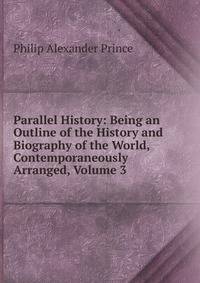 Parallel History: Being an Outline of the History and Biography of the World, Contemporaneously Arranged, Volume 3