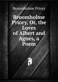 Broomholme Priory, Or, the Loves of Albert and Agnes, a Poem