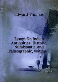 Essays On Indian Antiquities: Historic, Numismatic, and Pal?ographic, Volume 1