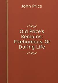 Old Price's Remains: Pr?humous, Or During Life