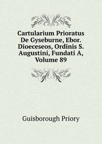 Cartularium Prioratus De Gyseburne, Ebor. Dioeceseos, Ordinis S. Augustini, Fundati A, Volume 89