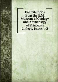 Contributions from the E.M. Museum of Geology and Arch?ology of Princeton College, Issues 1-3