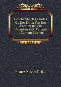 Geschichte Des Landes Ob Der Enns: Von Der Altesten Bis Zur Neuesten Zeit, Volume 1 (German Edition)