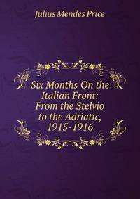 Six Months On the Italian Front: From the Stelvio to the Adriatic, 1915-1916