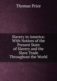 Slavery in America: With Notices of the Present State of Slavery and the Slave Trade Throughout the World