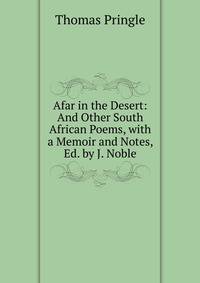 Afar in the Desert: And Other South African Poems, with a Memoir and Notes, Ed. by J. Noble
