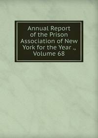Annual Report of the Prison Association of New York for the Year ., Volume 68