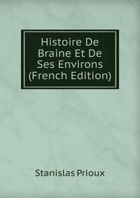 Histoire De Braine Et De Ses Environs (French Edition)
