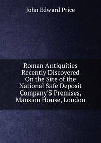 Roman Antiquities Recently Discovered On the Site of the National Safe Deposit Company'S Premises, Mansion House, London