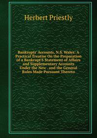 Bankrupts' Accounts, N.S. Wales: A Practical Treatise On the Preparation of a Bankrupt'S Statement of Affairs and Supplementary Accounts Under the New . and the General Rules Made Pursuant Thereto