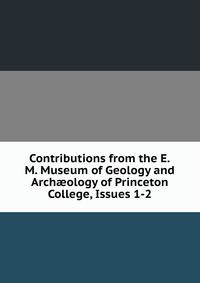 Contributions from the E.M. Museum of Geology and Arch?ology of Princeton College, Issues 1-2