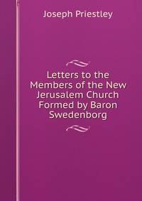 Letters to the Members of the New Jerusalem Church Formed by Baron Swedenborg