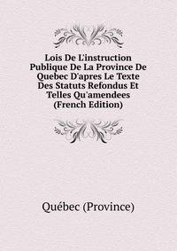 Lois De L'instruction Publique De La Province De Quebec D'apres Le Texte Des Statuts Refondus Et Telles Qu'amendees (French Edition)