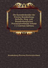 Die Kunstdenkmaler der Provinz Brandenburg: Beihefte. Hrsg. vom Brandenburgischen Provinzialverbande Volume 1-2 (German Edition)