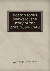 Boston looks seaward; the story of the port, 1630-1940