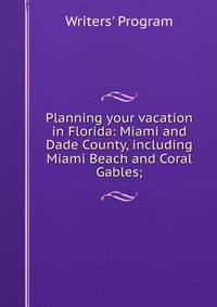 Planning your vacation in Florida: Miami and Dade County, including Miami Beach and Coral Gables;