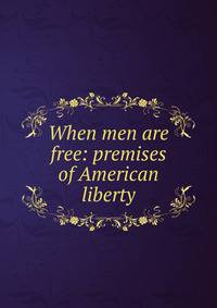 When men are free: premises of American liberty