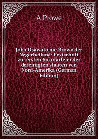 John Osawatomie Brown der Negerheiland: Festschrift zur ersten Sukularfeier der dereinigten staaten von Nord-Amerika (German Edition)