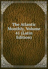 The Atlantic Monthly, Volume 41 (Latin Edition)