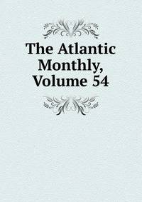 The Atlantic Monthly, Volume 54