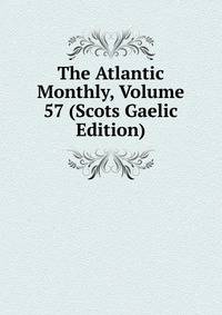 The Atlantic Monthly, Volume 57 (Scots Gaelic Edition)