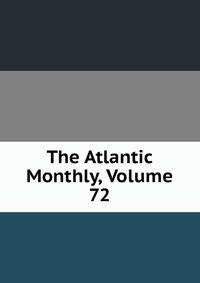 The Atlantic Monthly, Volume 72