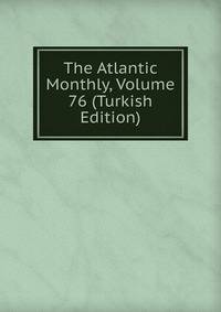 The Atlantic Monthly, Volume 76 (Turkish Edition)