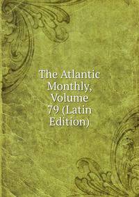 The Atlantic Monthly, Volume 79 (Latin Edition)